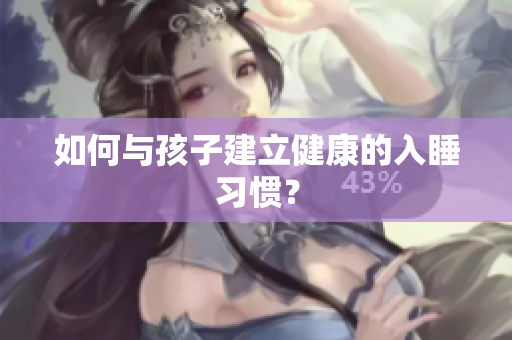 如何与孩子建立健康的入睡习惯？