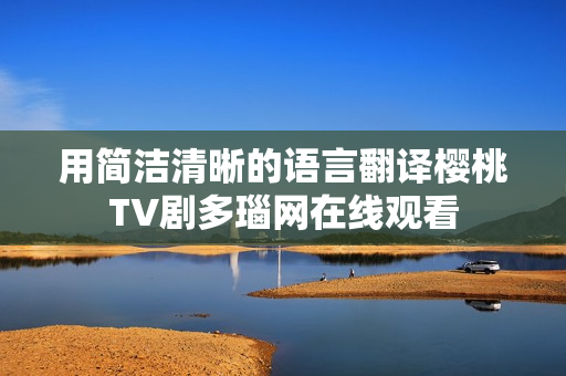 用简洁清晰的语言翻译樱桃TV剧多瑙网在线观看