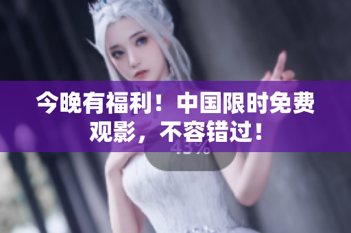 今晚有福利！中国限时免费观影，不容错过！