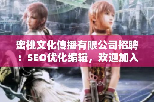 蜜桃文化传播有限公司招聘：SEO优化编辑，欢迎加入我们