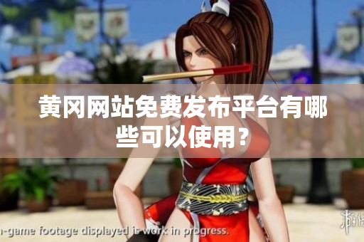 黄冈网站免费发布平台有哪些可以使用？