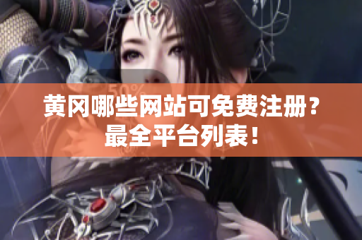 黄冈哪些网站可免费注册？最全平台列表！