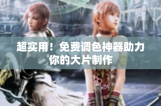 超实用！免费调色神器助力你的大片制作