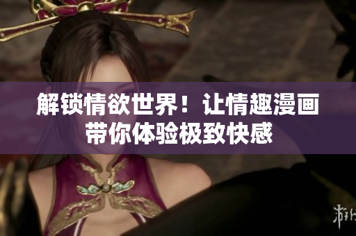 解锁情欲世界！让情趣漫画带你体验极致快感