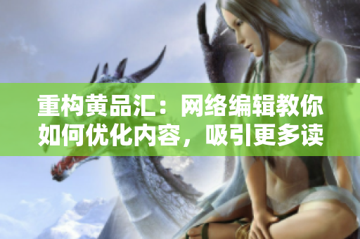 重构黄品汇：网络编辑教你如何优化内容，吸引更多读者！