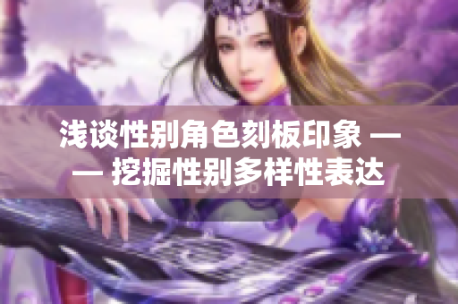 浅谈性别角色刻板印象 —— 挖掘性别多样性表达
