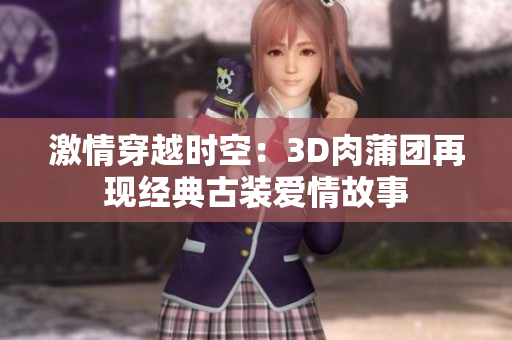 激情穿越时空：3D肉蒲团再现经典古装爱情故事