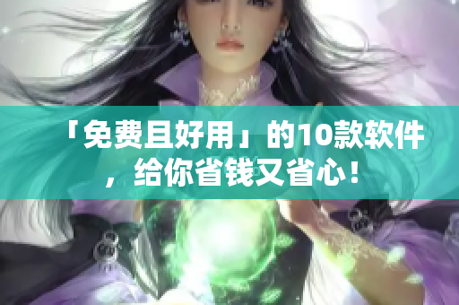 「免费且好用」的10款软件，给你省钱又省心！