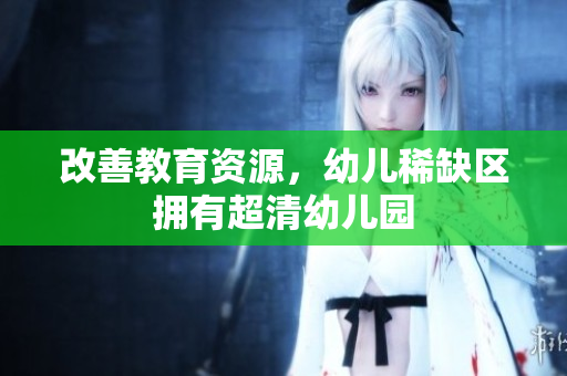 改善教育资源，幼儿稀缺区拥有超清幼儿园