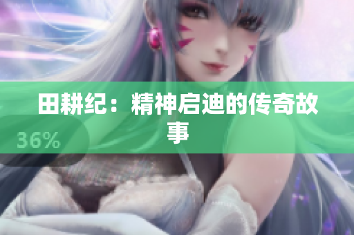 田耕纪：精神启迪的传奇故事