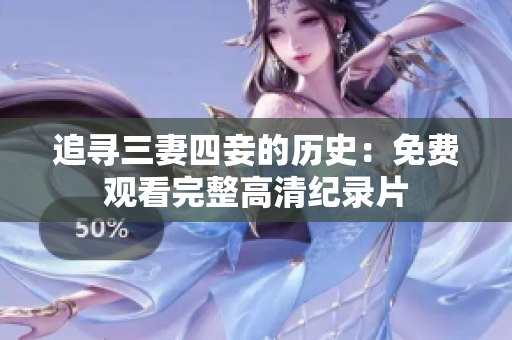 追寻三妻四妾的历史：免费观看完整高清纪录片