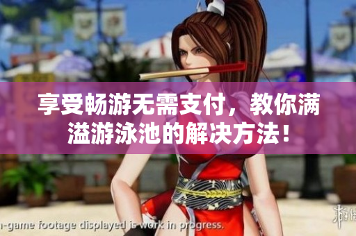 享受畅游无需支付，教你满溢游泳池的解决方法！