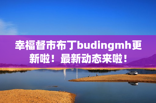 幸福督市布丁budingmh更新啦！最新动态来啦！