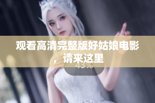 观看高清完整版好姑娘电影，请来这里