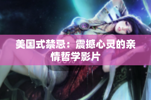 美国式禁忌：震撼心灵的亲情哲学影片