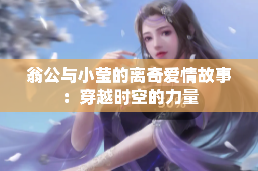 翁公与小莹的离奇爱情故事：穿越时空的力量