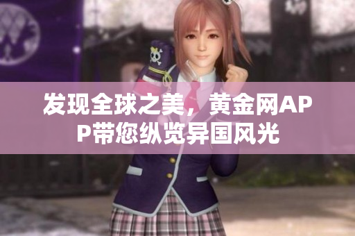 发现全球之美，黄金网APP带您纵览异国风光