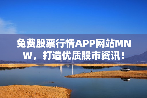 免费股票行情APP网站MNW，打造优质股市资讯！