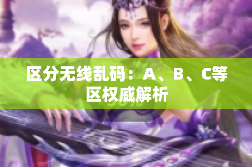 区分无线乱码：A、B、C等区权威解析