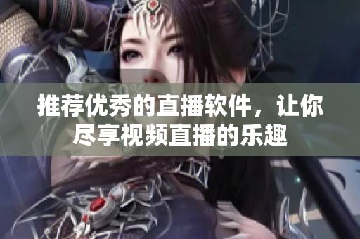 推荐优秀的直播软件，让你尽享视频直播的乐趣