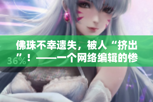 佛珠不幸遗失，被人“挤出”！——一个网络编辑的惨痛教训