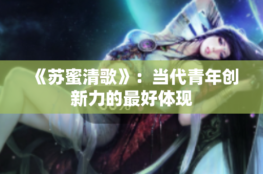 《苏蜜清歌》：当代青年创新力的最好体现