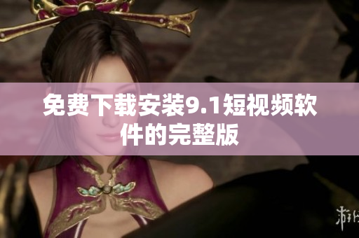 免费下载安装9.1短视频软件的完整版