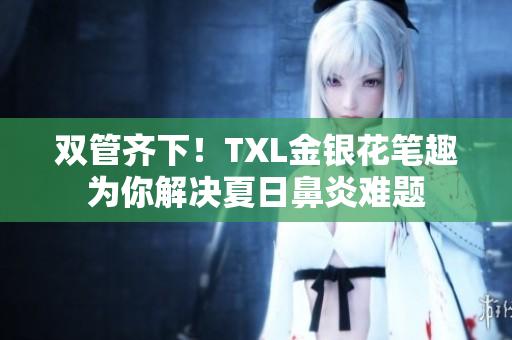 双管齐下！TXL金银花笔趣为你解决夏日鼻炎难题