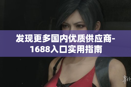 发现更多国内优质供应商-1688入口实用指南
