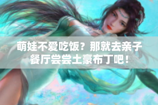 萌娃不爱吃饭？那就去亲子餐厅尝尝土豪布丁吧！