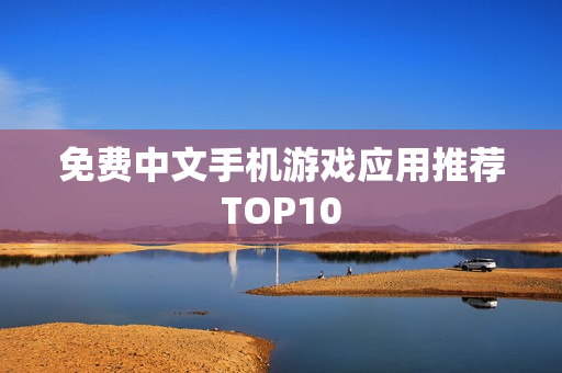免费中文手机游戏应用推荐TOP10
