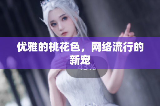 优雅的桃花色，网络流行的新宠
