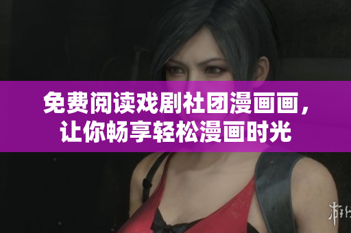 免费阅读戏剧社团漫画画，让你畅享轻松漫画时光