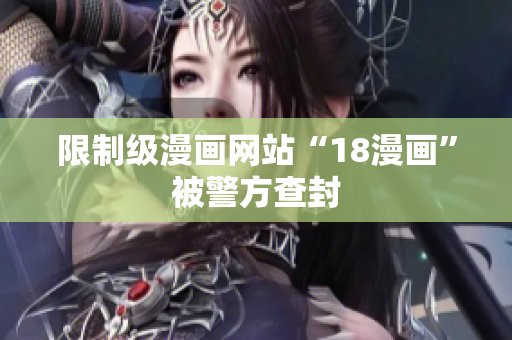 限制级漫画网站“18漫画”被警方查封