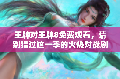 王牌对王牌8免费观看，请别错过这一季的火热对战剧情！