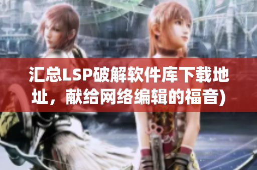 汇总LSP破解软件库下载地址，献给网络编辑的福音)
