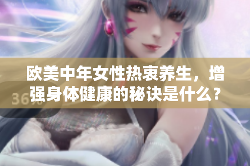 欧美中年女性热衷养生，增强身体健康的秘诀是什么？
