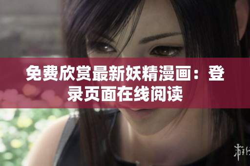 免费欣赏最新妖精漫画：登录页面在线阅读