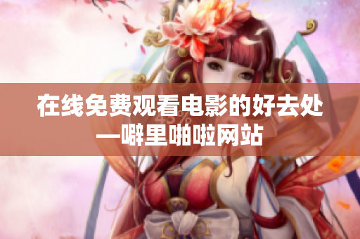 在线免费观看电影的好去处—噼里啪啦网站