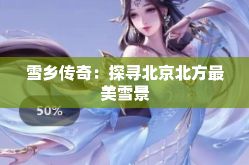 雪乡传奇：探寻北京北方最美雪景