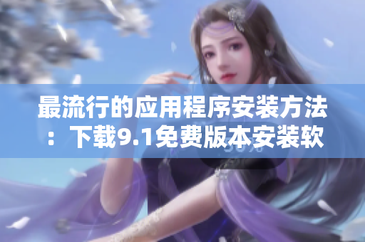 最流行的应用程序安装方法：下载9.1免费版本安装软件