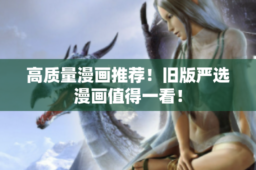 高质量漫画推荐！旧版严选漫画值得一看！
