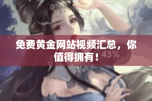 免费黄金网站视频汇总，你值得拥有！