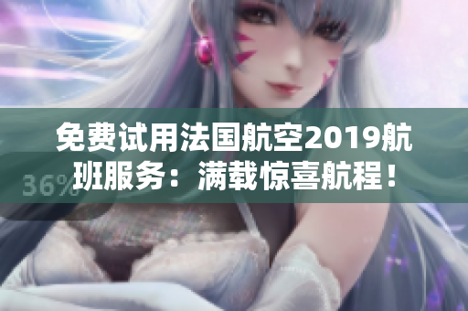 免费试用法国航空2019航班服务：满载惊喜航程！