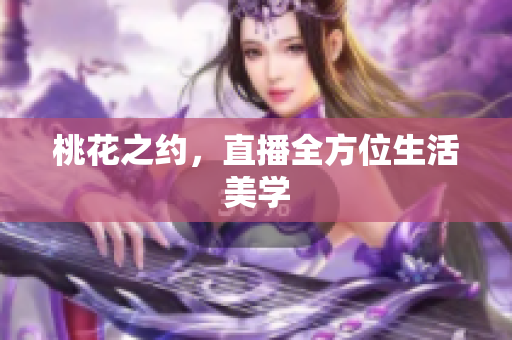 桃花之约，直播全方位生活美学