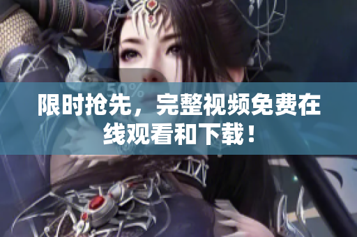 限时抢先，完整视频免费在线观看和下载！