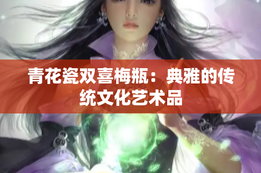青花瓷双喜梅瓶：典雅的传统文化艺术品