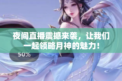 夜间直播震撼来袭，让我们一起领略月神的魅力！