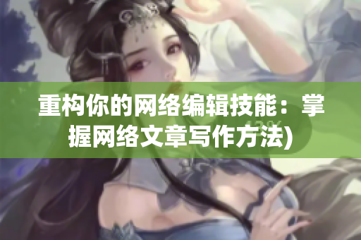 重构你的网络编辑技能：掌握网络文章写作方法)