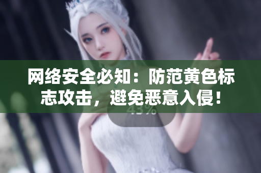 网络安全必知：防范黄色标志攻击，避免恶意入侵！
